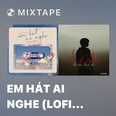 Mixtape Em Hát Ai Nghe (Lofi Version) - Various Artists