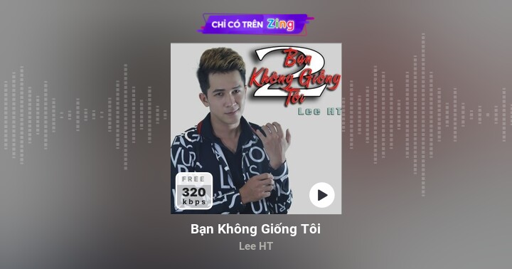 Bạn Không Giống Tôi - Lee HT - Zing MP3